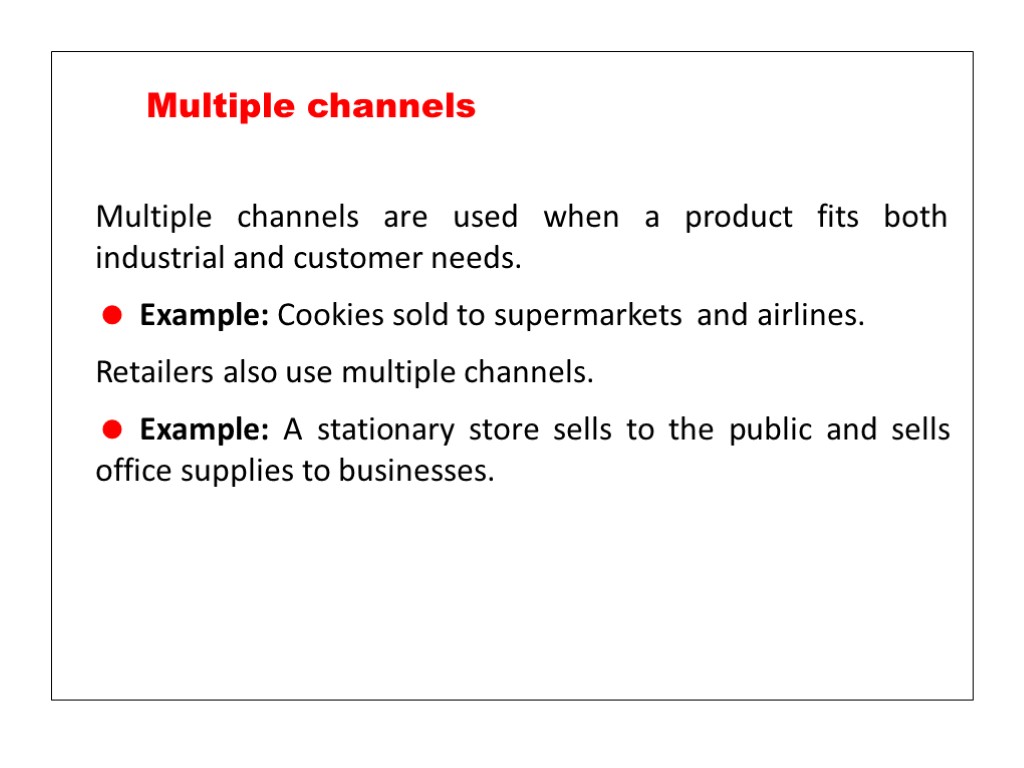 Multiple channels are used when a product fits both industrial and customer needs. Example: